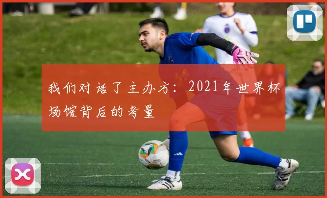 我们对话了主办方：2021年世界杯场馆背后的考量