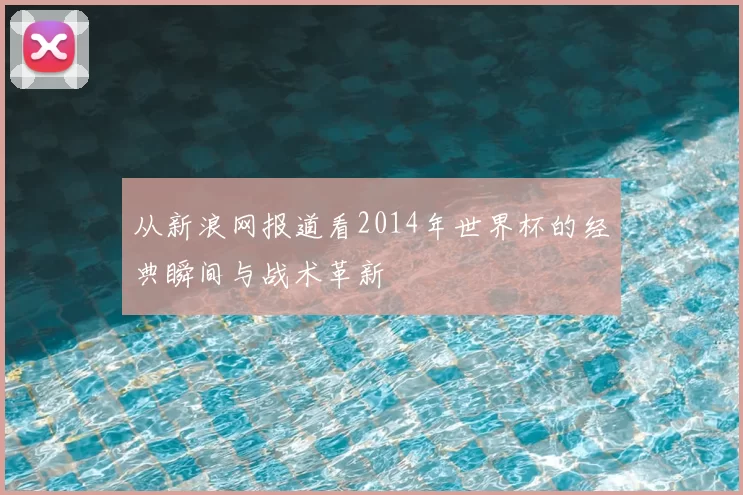从新浪网报道看2014年世界杯的经典瞬间与战术革新