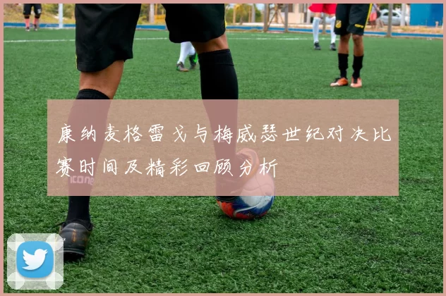 康纳麦格雷戈与梅威瑟世纪对决比赛时间及精彩回顾分析