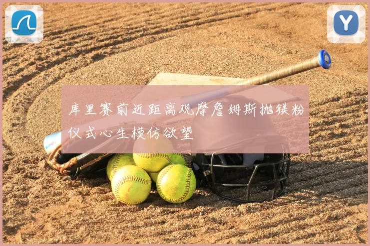 库里赛前近距离观摩詹姆斯抛镁粉仪式心生模仿欲望