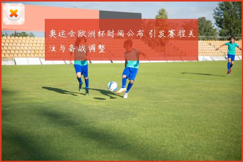 奥运会欧洲杯时间公布 引发赛程关注与备战调整
