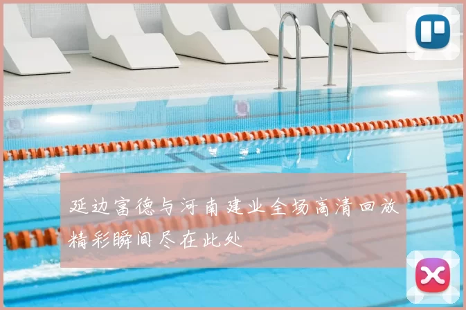 延边富德与河南建业全场高清回放精彩瞬间尽在此处