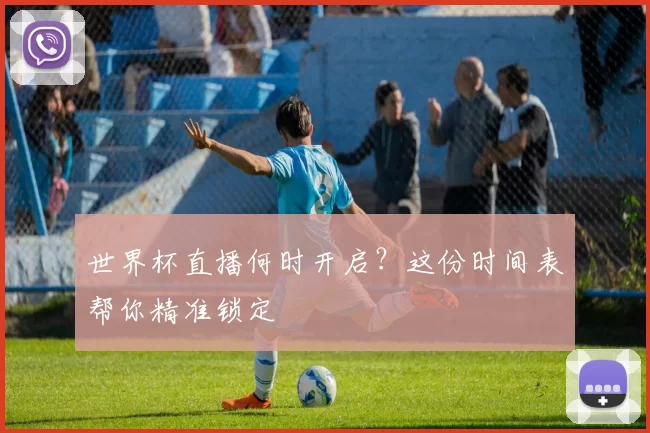 世界杯直播何时开启?这份时间表帮你精准锁定