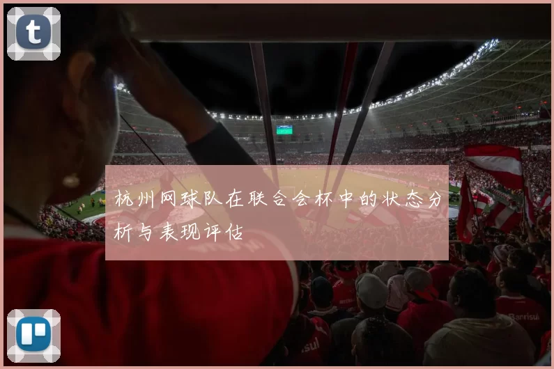 杭州网球队在联合会杯中的状态分析与表现评估