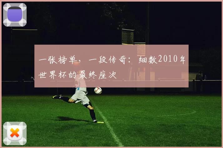 一张榜单，一段传奇：细数2010年世界杯的最终座次
