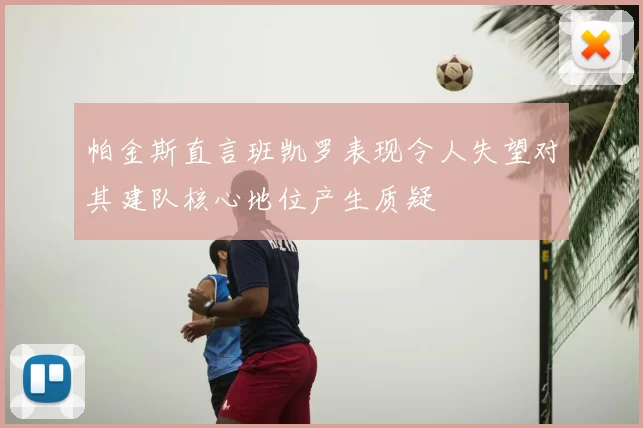 帕金斯直言班凯罗表现令人失望对其建队核心地位产生质疑