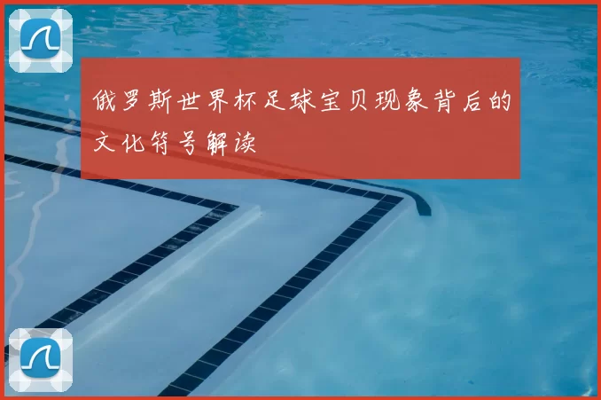 俄罗斯世界杯足球宝贝现象背后的文化符号解读