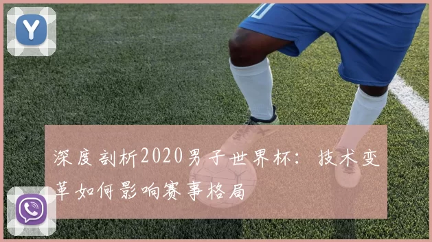 深度剖析2020男子世界杯:技术变革如何影响赛事格局