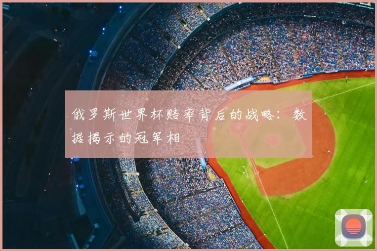 俄罗斯世界杯赔率背后的战略:数据揭示的冠军相