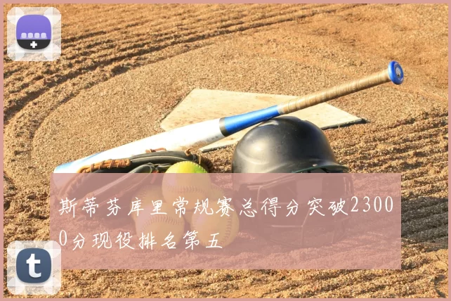 斯蒂芬库里常规赛总得分突破23000分现役排名第五