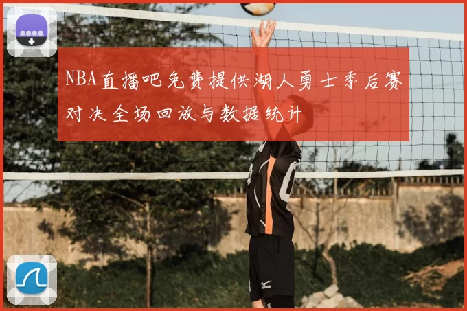 NBA直播吧免费提供湖人勇士季后赛对决全场回放与数据统计