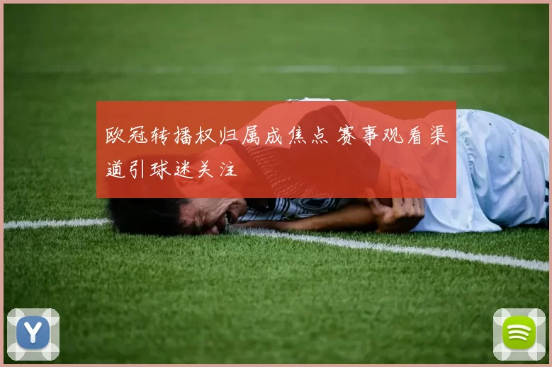欧冠转播权归属成焦点 赛事观看渠道引球迷关注