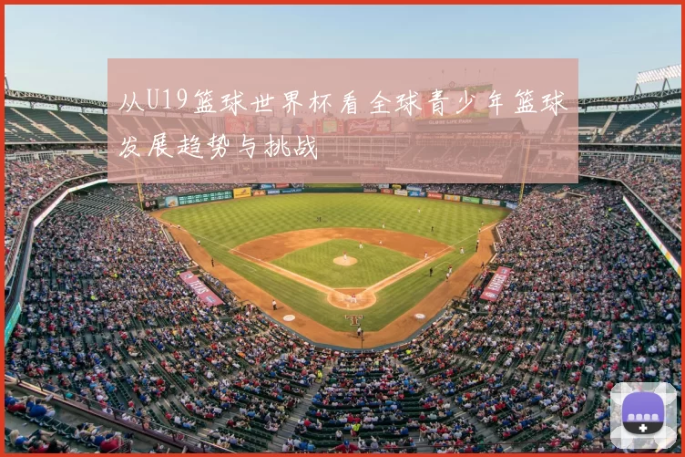 从U19篮球世界杯看全球青少年篮球发展趋势与挑战