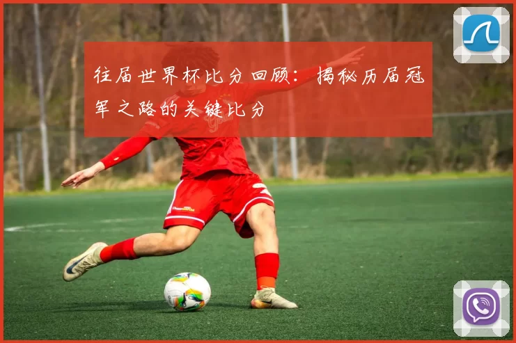 往届世界杯比分回顾:揭秘历届冠军之路的关键比分