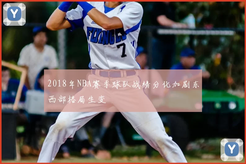 2018年NBA赛季球队战绩分化加剧东西部格局生变