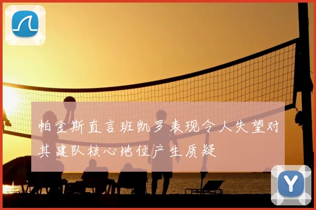 帕金斯直言班凯罗表现令人失望对其建队核心地位产生质疑