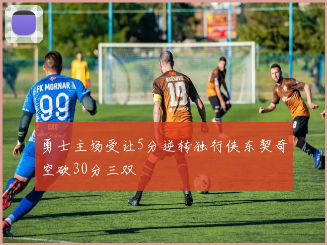 勇士主场受让5分逆转独行侠东契奇空砍30分三双