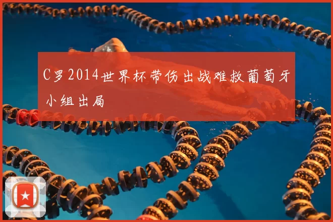 C罗2014世界杯带伤出战难救葡萄牙小组出局