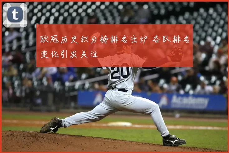 欧冠历史积分榜排名出炉 各队排名变化引发关注