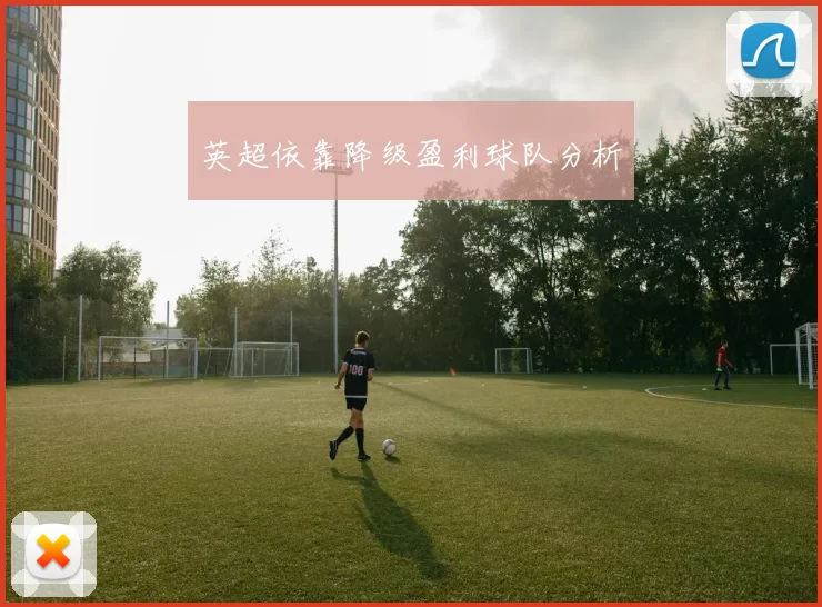 英超依靠降级盈利球队分析