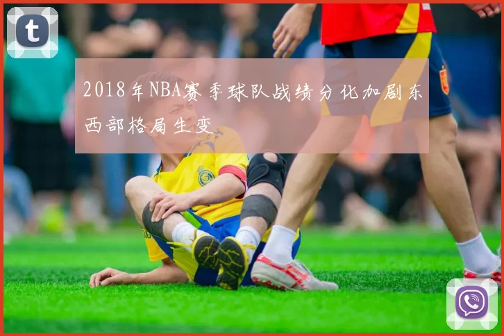 2018年NBA赛季球队战绩分化加剧东西部格局生变