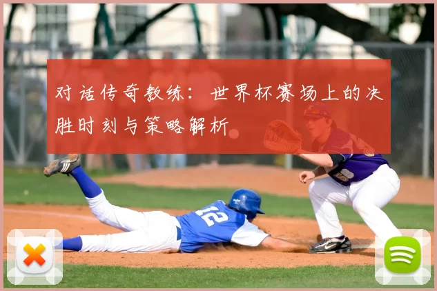 对话传奇教练:世界杯赛场上的决胜时刻与策略解析