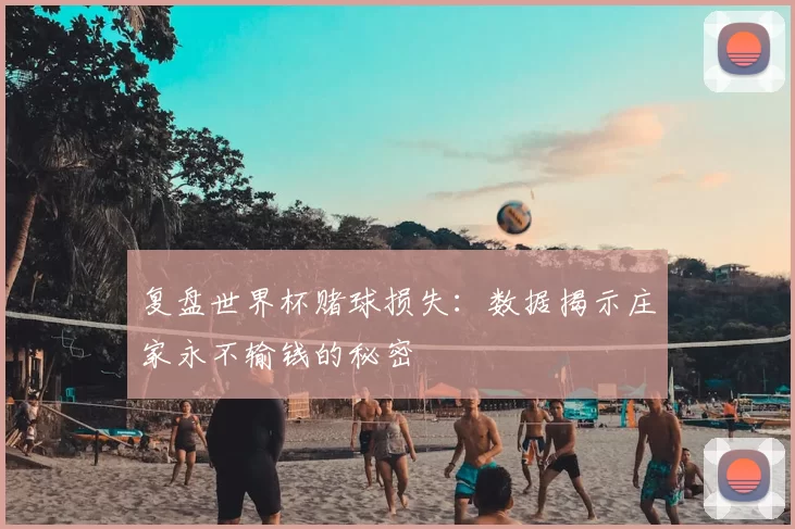 复盘世界杯赌球损失:数据揭示庄家永不输钱的秘密